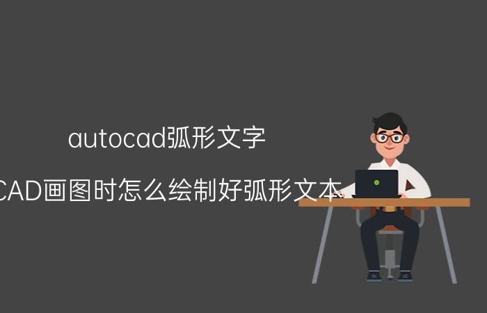 autocad弧形文字 CAD画图时怎么绘制好弧形文本？